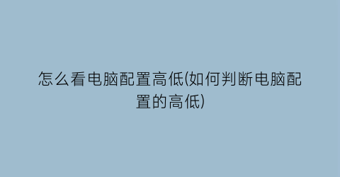 “怎么看电脑配置高低(如何判断电脑配置的高低)