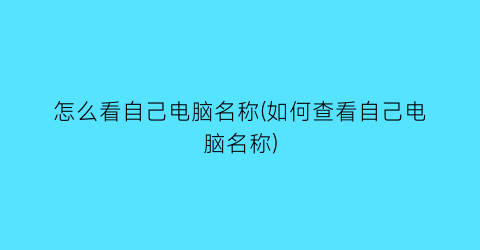 怎么看自己电脑名称(如何查看自己电脑名称)