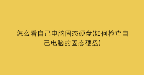 怎么看自己电脑固态硬盘(如何检查自己电脑的固态硬盘)