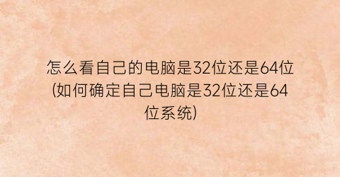 “怎么看自己的电脑是32位还是64位(如何确定自己电脑是32位还是64位系统)