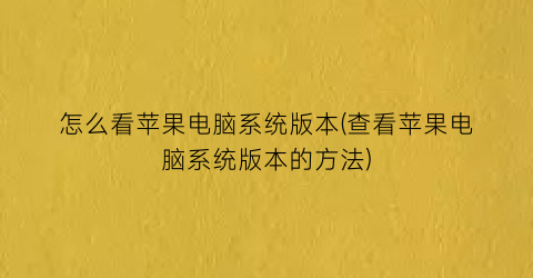 怎么看苹果电脑系统版本(查看苹果电脑系统版本的方法)