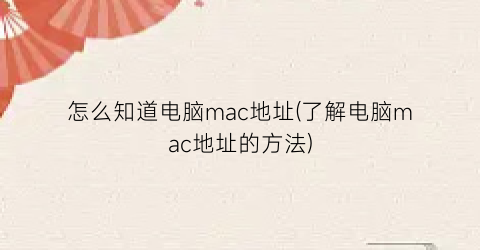 怎么知道电脑mac地址(了解电脑mac地址的方法)