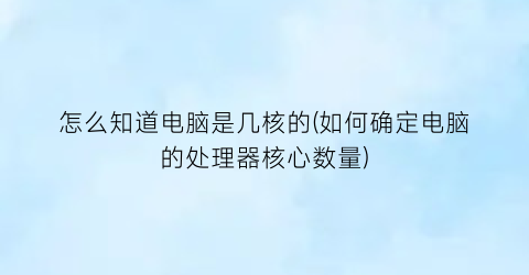 “怎么知道电脑是几核的(如何确定电脑的处理器核心数量)