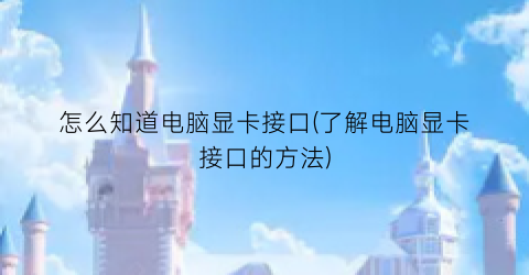 怎么知道电脑显卡接口(了解电脑显卡接口的方法)