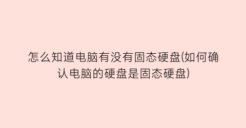 “怎么知道电脑有没有固态硬盘(如何确认电脑的硬盘是固态硬盘)