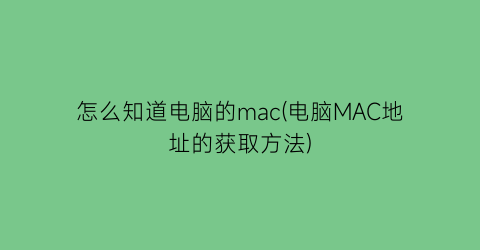 怎么知道电脑的mac(电脑MAC地址的获取方法)