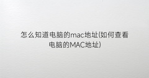 怎么知道电脑的mac地址(如何查看电脑的MAC地址)