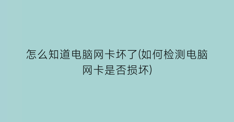 怎么知道电脑网卡坏了(如何检测电脑网卡是否损坏)