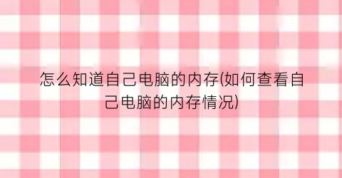 怎么知道自己电脑的内存(如何查看自己电脑的内存情况)