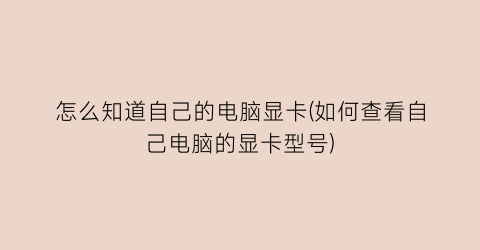 怎么知道自己的电脑显卡(如何查看自己电脑的显卡型号)