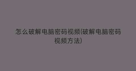 怎么破解电脑密码视频(破解电脑密码视频方法)