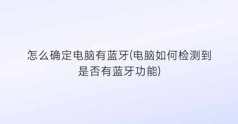 怎么确定电脑有蓝牙(电脑如何检测到是否有蓝牙功能)