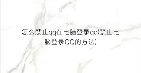 怎么禁止qq在电脑登录qq(禁止电脑登录QQ的方法)