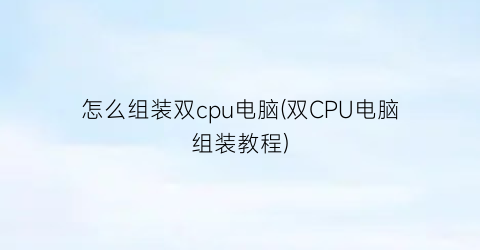 怎么组装双cpu电脑(双CPU电脑组装教程)
