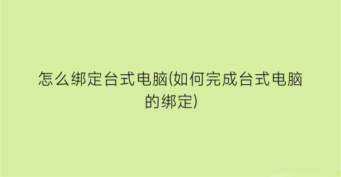 “怎么绑定台式电脑(如何完成台式电脑的绑定)