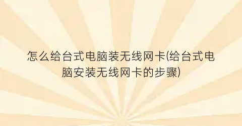 “怎么给台式电脑装无线网卡(给台式电脑安装无线网卡的步骤)