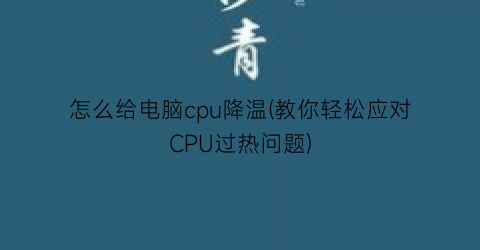 怎么给电脑cpu降温(教你轻松应对CPU过热问题)