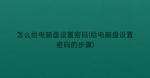 怎么给电脑盘设置密码(给电脑盘设置密码的步骤)