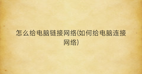 怎么给电脑链接网络(如何给电脑连接网络)