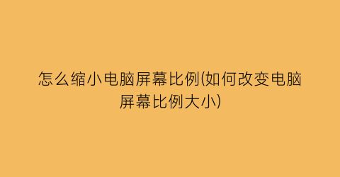 “怎么缩小电脑屏幕比例(如何改变电脑屏幕比例大小)