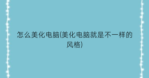 怎么美化电脑(美化电脑就是不一样的风格)