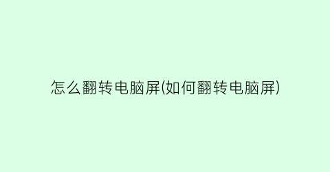 怎么翻转电脑屏(如何翻转电脑屏)