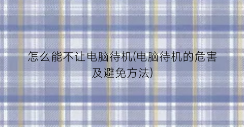 “怎么能不让电脑待机(电脑待机的危害及避免方法)