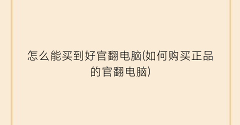 “怎么能买到好官翻电脑(如何购买正品的官翻电脑)