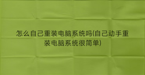 怎么自己重装电脑系统吗(自己动手重装电脑系统很简单)