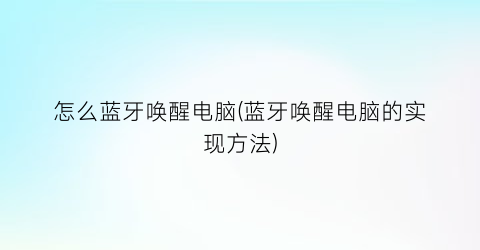 “怎么蓝牙唤醒电脑(蓝牙唤醒电脑的实现方法)