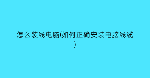 “怎么装线电脑(如何正确安装电脑线缆)