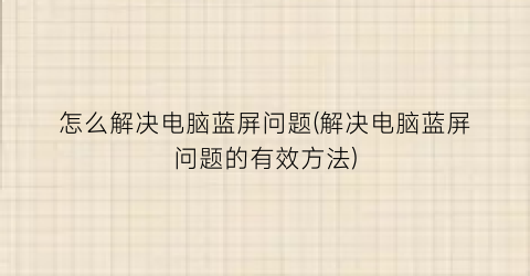 怎么解决电脑蓝屏问题(解决电脑蓝屏问题的有效方法)