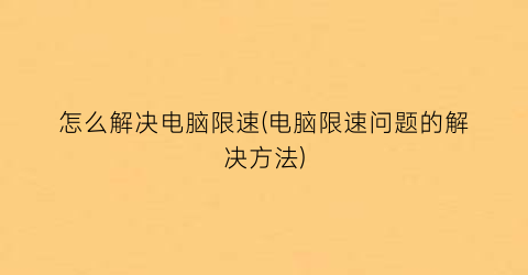 怎么解决电脑限速(电脑限速问题的解决方法)