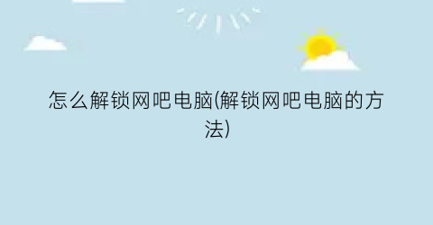 怎么解锁网吧电脑(解锁网吧电脑的方法)