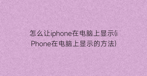 怎么让iphone在电脑上显示(iPhone在电脑上显示的方法)