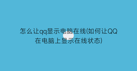 “怎么让qq显示电脑在线(如何让QQ在电脑上显示在线状态)