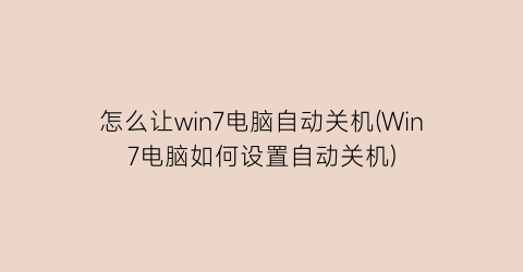 怎么让win7电脑自动关机(Win7电脑如何设置自动关机)