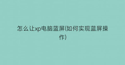 怎么让xp电脑蓝屏(如何实现蓝屏操作)