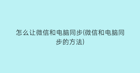 怎么让微信和电脑同步(微信和电脑同步的方法)