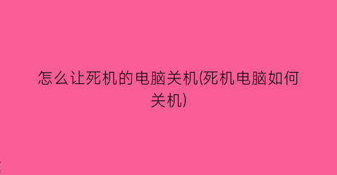 怎么让死机的电脑关机(死机电脑如何关机)