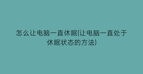 怎么让电脑一直休眠(让电脑一直处于休眠状态的方法)