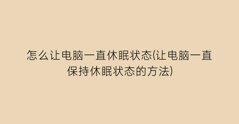 怎么让电脑一直休眠状态(让电脑一直保持休眠状态的方法)