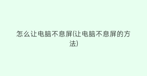 怎么让电脑不息屏(让电脑不息屏的方法)