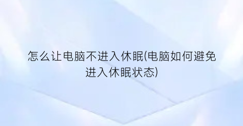 怎么让电脑不进入休眠(电脑如何避免进入休眠状态)