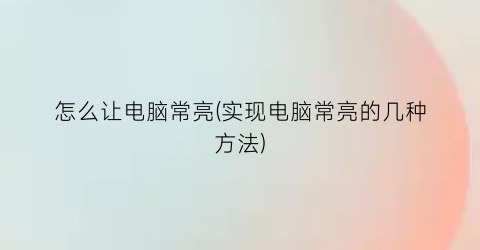 怎么让电脑常亮(实现电脑常亮的几种方法)