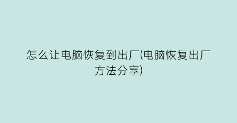 “怎么让电脑恢复到出厂(电脑恢复出厂方法分享)