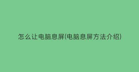 怎么让电脑息屏(电脑息屏方法介绍)