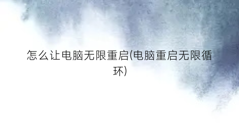 怎么让电脑无限重启(电脑重启无限循环)