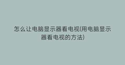 怎么让电脑显示器看电视(用电脑显示器看电视的方法)