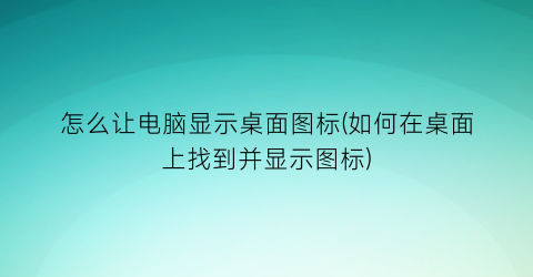 “怎么让电脑显示桌面图标(如何在桌面上找到并显示图标)